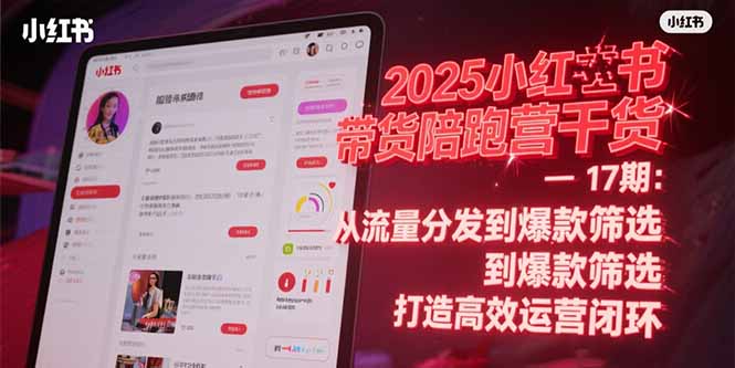 2025小红书带货陪跑营干货-17期：从流量分发到爆款筛选 打造高效运营闭环-小鹏项目网