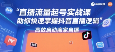 直播流量起号实战课，助你快速掌握抖音直播逻辑，高效启动商家自播-小鹏项目网