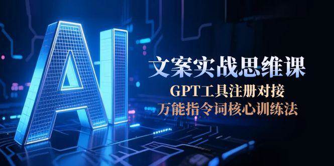 AI文案实战思维课，GPT工具注册对接，万能指令词核心训练法-小鹏项目网