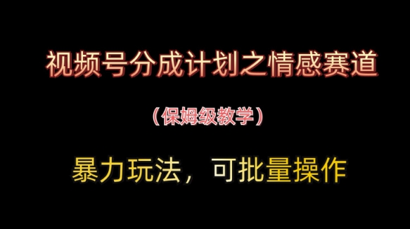 视频号分成计划之情感赛道暴力玩法，可批量操作，保姆级教学-小鹏项目网