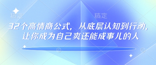 32个高情商公式，​从底层认知到行动，让你成为自己爽还能成事儿的人，133节完整版-小鹏项目网