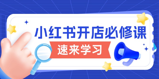 小红书开店必修课，详解开店流程与玩法规则，开启电商变现之旅-小鹏项目网