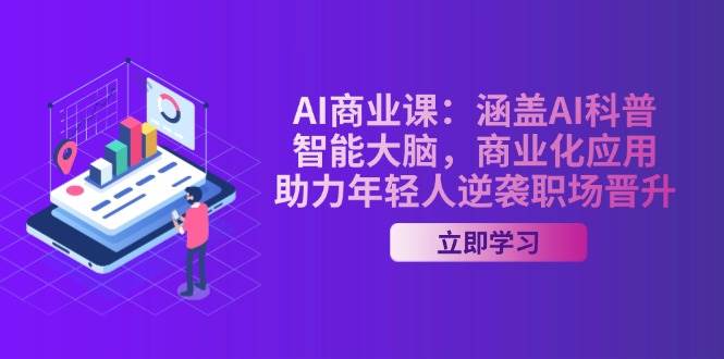 AI商业课：涵盖AI科普，智能大脑，商业化应用，助力年轻人逆袭职场晋升-小鹏项目网