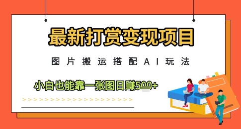 最新打赏变现项目，图片搬运搭配AI玩法，小白也能靠一张图日入5张-小鹏项目网