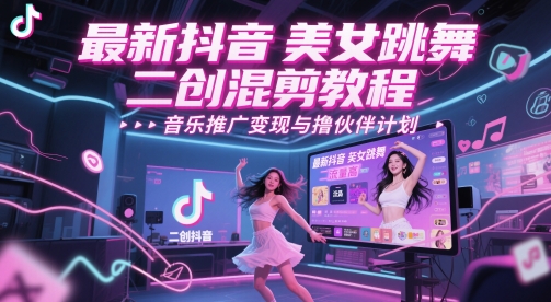 最新抖音美女跳舞二创混剪教程，流量高，音乐推广变现与撸伙伴计划-小鹏项目网