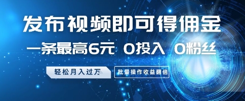 发布视频即可得佣金，一条最高6元，0投入 0粉丝  会发视频就行，月入过W，批量操作收益翻倍【揭秘】-小鹏项目网