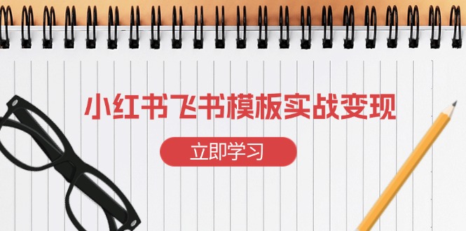 小红书飞书 模板实战变现：小红书快速起号，搭建一个赚钱的飞书模板-小鹏项目网