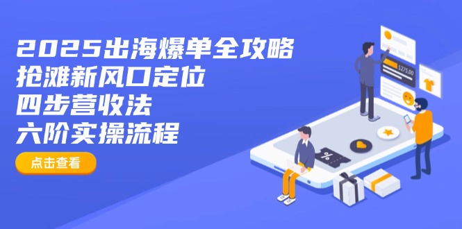 2025出海爆单全攻略：抢滩新风口定位+四步营收法+六阶实操流程-小鹏项目网