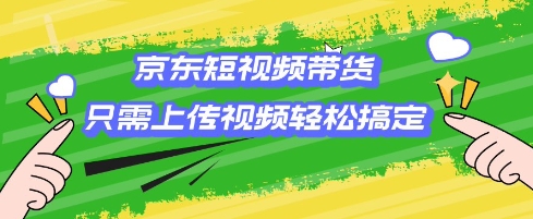 京东短视频带货，只需上传视频就搞定，小白轻松上手【揭秘】-小鹏项目网