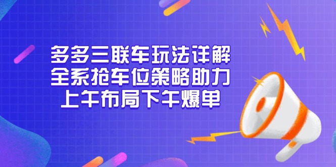 多多三联车玩法详解，全系抢车位策略助力，上午布局下午爆单-小鹏项目网