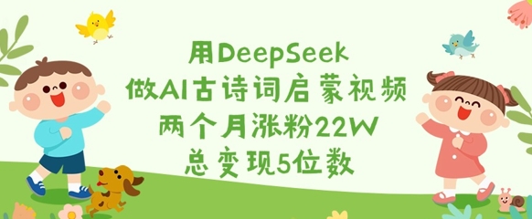 用DeepSeek做AI古诗词启蒙视频，两个月涨粉22W，总变现5位数-小鹏项目网