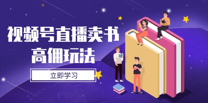 视频号直播卖书高佣玩法，底层逻辑解析，实操技巧全攻略-小鹏项目网