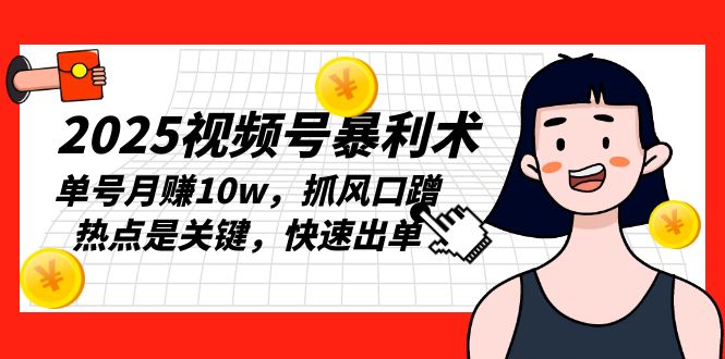 2025视频号暴利术，单号月赚10w，抓风口蹭热点是关键，快速出单-小鹏项目网