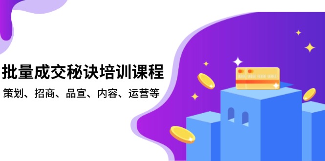批量成交秘诀培训课程，策划、招商、品宣、内容、运营等-小鹏项目网