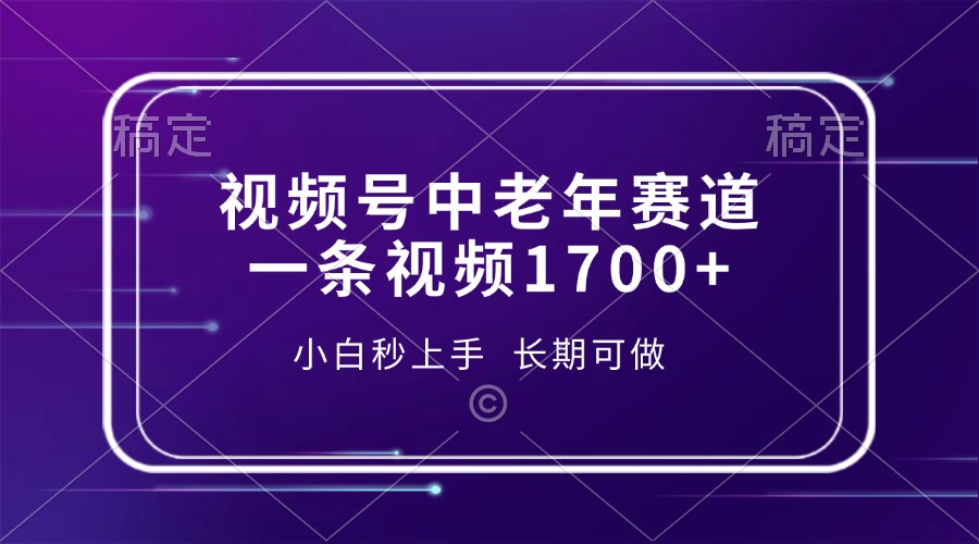 视频号中老年赛道，一条视频1700+，小白秒上手，长期可做-小鹏项目网