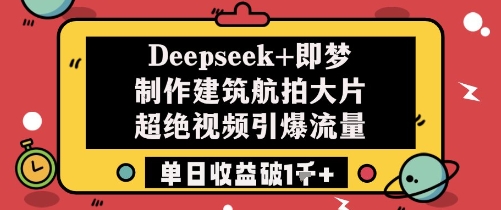 Deepseek+即梦制作建筑航拍大片超绝视频引爆流量单日收益破1k+-小鹏项目网