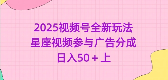 2025视频号全新玩法-星座视频参与广告分成，日入50+上-小鹏项目网
