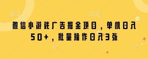 微信小游戏广告掘金项目，单机日入50+，批量操作日入3张-小鹏项目网