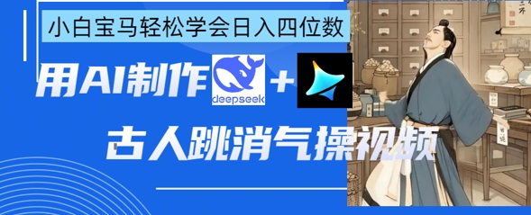 AI古人跳消气操视频制作，deepseek+即梦，小白宝马轻松学会日入四位数-小鹏项目网