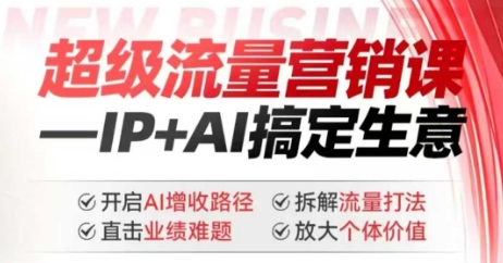 2025年超级流量营销课，IP+AI搞定生意，开启AI增收路径 直击业绩难题 拆解流量打法 放大个体价值-小鹏项目网