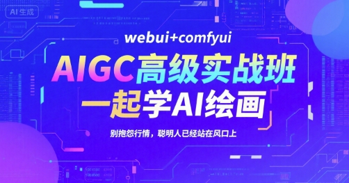 AIGC高级实战班，webui+comfyui，一起学AI绘画，别抱怨行情，聪明人已经站在风口上-小鹏项目网