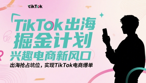 TikTok出海掘金计划，兴趣电商新风口，出海抢占坑位，实现TikTok电商爆单-小鹏项目网