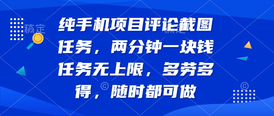 纯手机项目评论截图任务，两分钟一块钱 任务无上限多劳多得，随时随地…-小鹏项目网