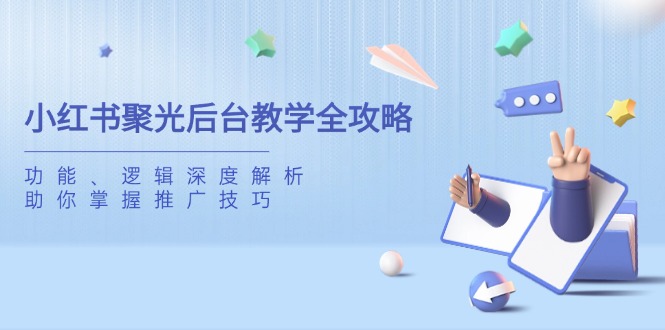 小红书聚光后台教学全攻略，功能、逻辑深度解析，助你掌握推广技巧-小鹏项目网