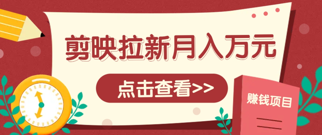 剪映拉新推广项目，5个粉丝就能操作，月入1w+超详细攻略！【附入口】-小鹏项目网