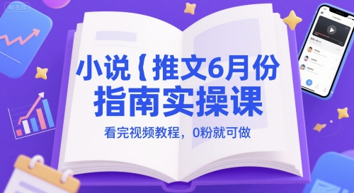 小说推文6月份指南实操课，看完视频教程，0粉就可做-小鹏项目网