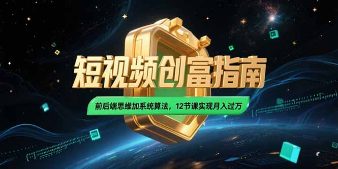 2025短视频创富指南，前后端思维加系统算法，12节课实现月入过万-小鹏项目网