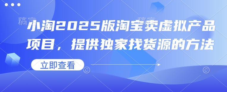 小淘2025版淘宝卖虚拟产品项目，提供独家找货源的方法-小鹏项目网