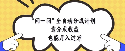 问一问全自动分成计划，靠分成收益也能月入过1W【揭秘】-小鹏项目网