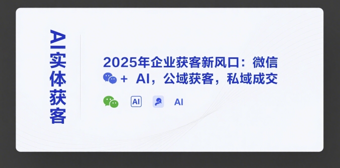 AI实体获客，2025年企业获客新风口：微信+ AI，公域获客，私域成交-小鹏项目网