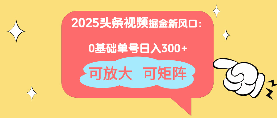2025头条视频掘金新风口：0基础日入300+，可放大，可矩阵-小鹏项目网