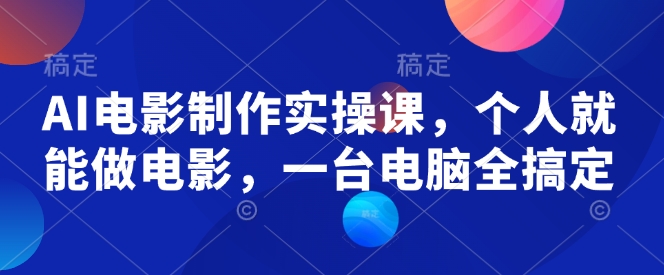AI电影制作实操课，个人就能做电影，一台电脑全搞定-小鹏项目网