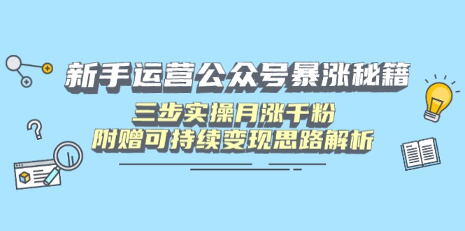 新手运营公众号暴涨秘籍，三步实操月涨千粉，附赠可持续变现思路解析-小鹏项目网