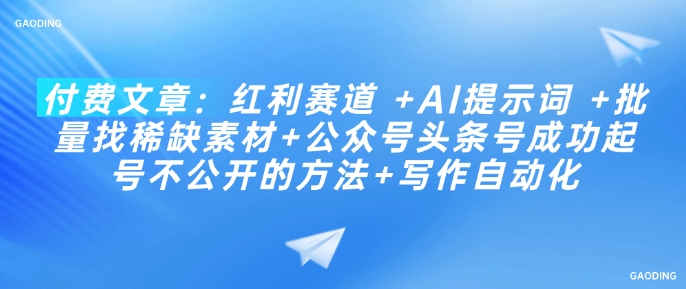 付费文章：红利赛道 +AI提示词 +批量找稀缺素材+公众号头条号成功起号不公开的方法+写作自动化-小鹏项目网