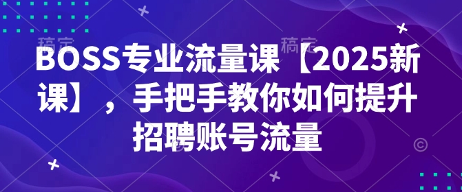BOSS专业流量课【2025新课】，手把手教你如何提升招聘账号流量-小鹏项目网