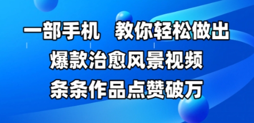一部手机，教你轻松做出爆款治愈风景视频，条条作品点赞破W-小鹏项目网
