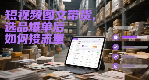 短视频图文带货，选品爆单后如何接流量-小鹏项目网