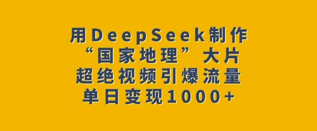 用DeepSeek制作“国家地理”大片，超绝视频引爆流量，单日变现多张-小鹏项目网