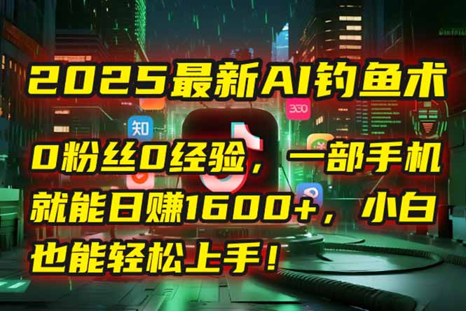 2025最新AI钓鱼术：0粉丝0经验，一部手机就能开启自动赚钱模式！-小鹏项目网
