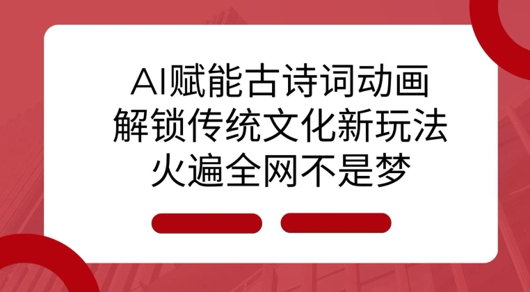 AI 赋能古诗词动画：解锁传统文化新玩法，火遍全网不是梦!-小鹏项目网