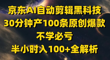 京东AI自动剪辑黑科技，30分钟产100条原创爆款，不学必亏！半小时入100+全解析-小鹏项目网