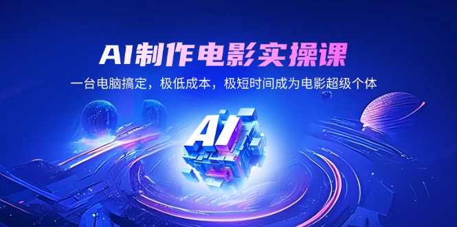 AI制作电影实操课，一台电脑搞定，极低成本，极短时间成为电影超级个体-小鹏项目网