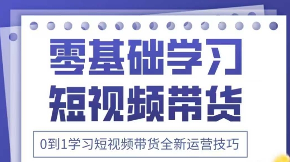抖音全新短视频带货运营技巧，2025年新课，0到1学习短视频带货全新运营技巧-小鹏项目网