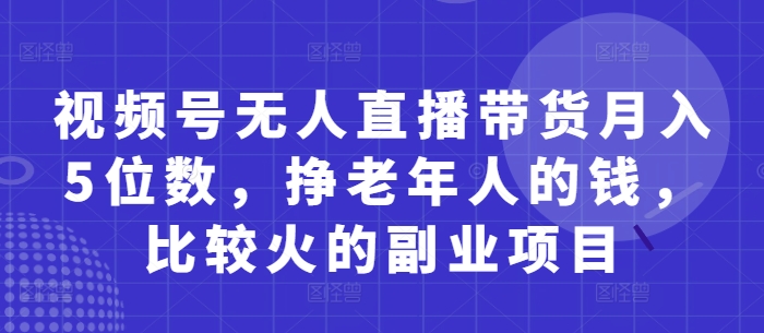 视频号无人直播带货月入5位数，挣老年人的钱，比较火的副业项目-小鹏项目网