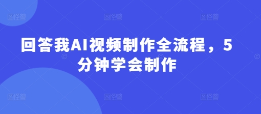 回答我AI视频制作全流程，5分钟学会制作-小鹏项目网