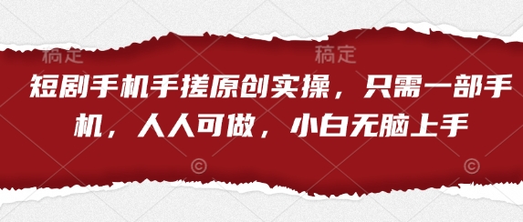 短剧手机手搓原创实操，只需一部手机，人人可做，小白无脑上手-小鹏项目网